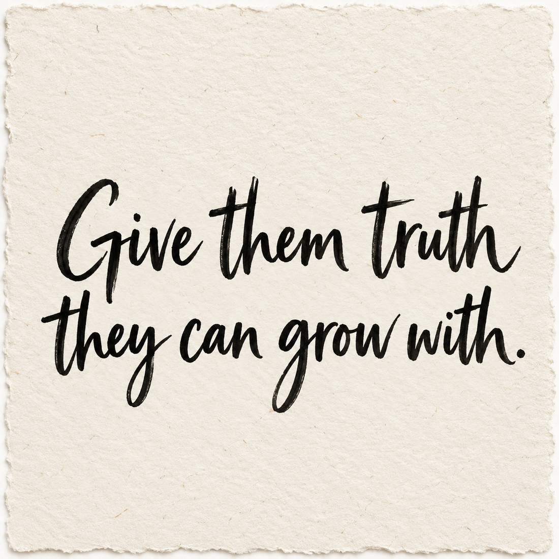 Handwritten artwork on ivory handmade paper reading Give them truth they can grow with.