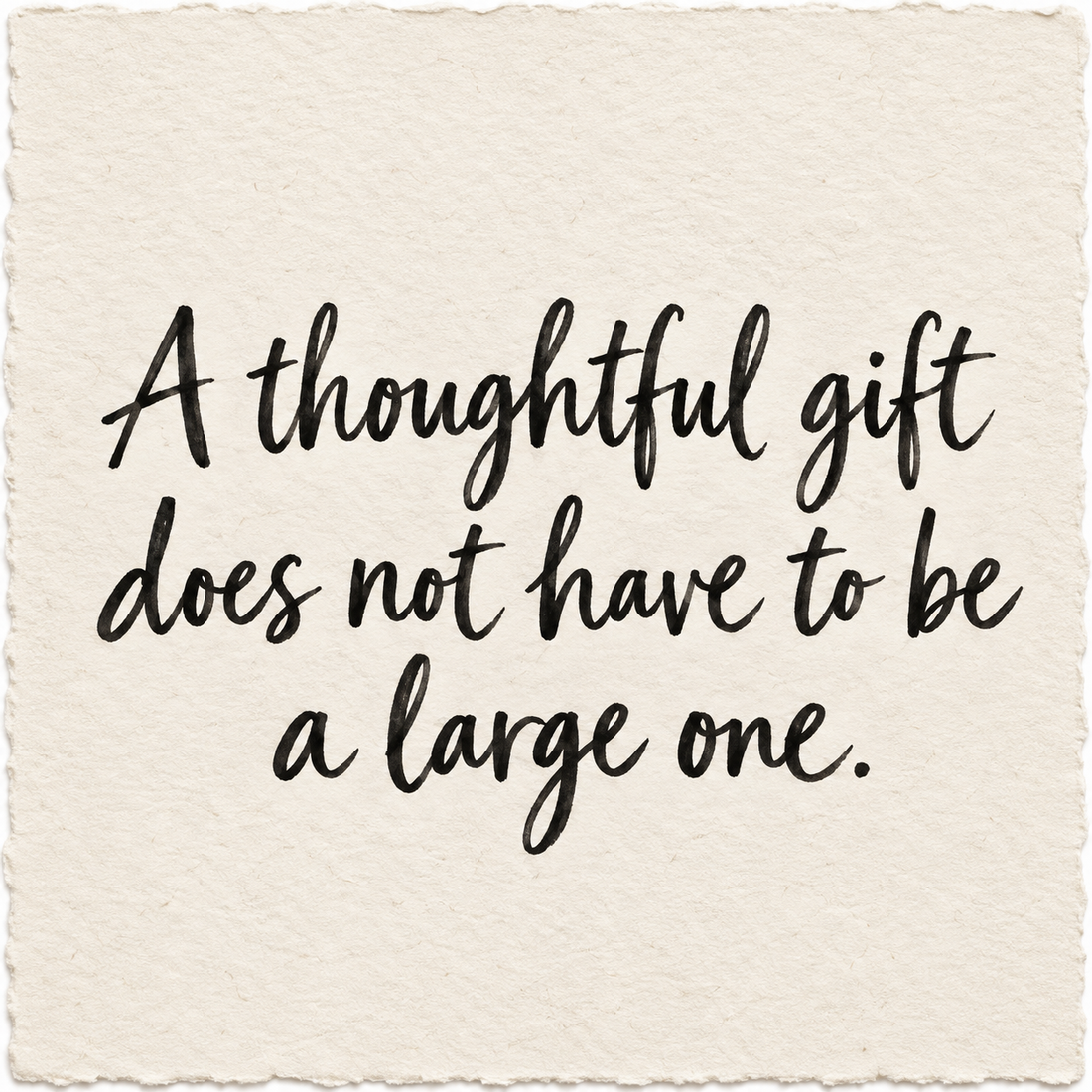 Handwritten artwork on ivory handmade paper reading A thoughtful gift does not have to be a large one.