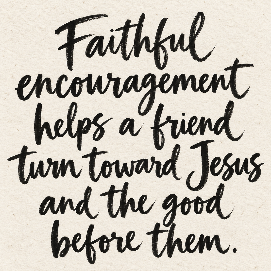 Black brush lettering on ivory handmade paper: “Faithful encouragement helps a friend turn toward Jesus and the good before them.”