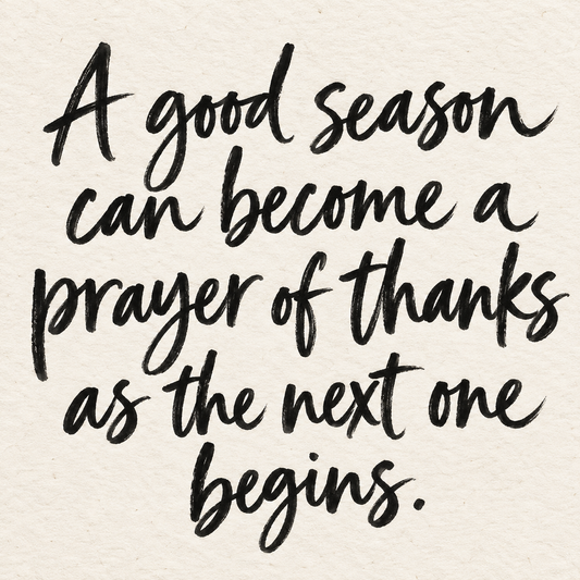 Black brush lettering on ivory handmade paper: “A good season can become a prayer of thanks as the next one begins.”
