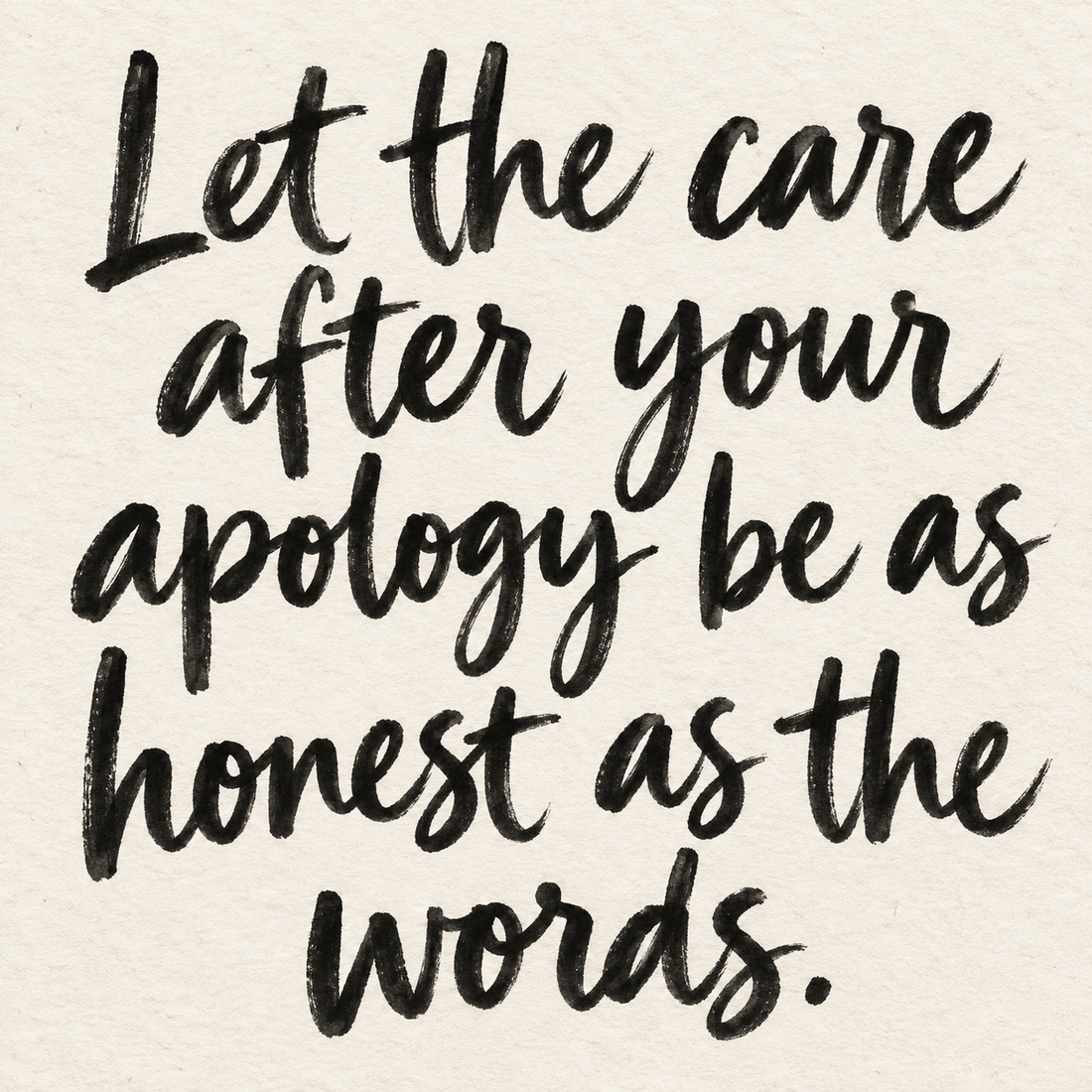 Black brush lettering on ivory handmade paper: “Let the care after your apology be as honest as the words.”