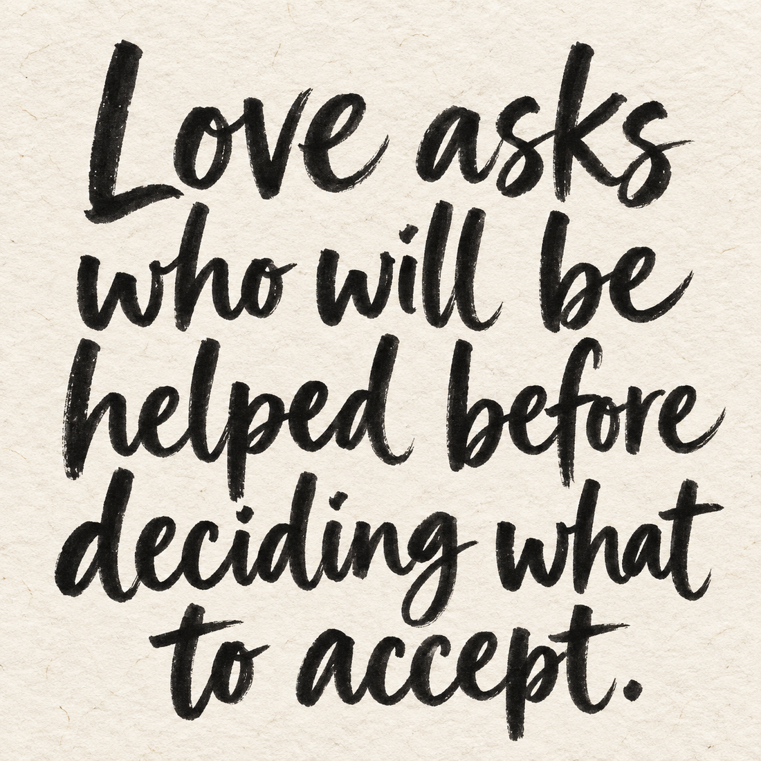 Black brush lettering on ivory handmade paper: “Love asks who will be helped before deciding what to accept.”
