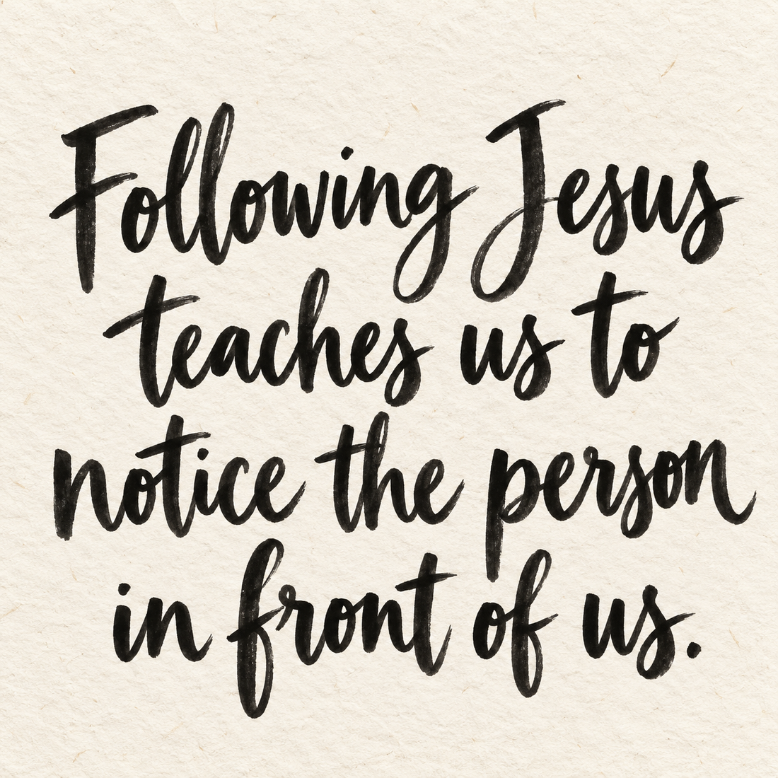 Black brush lettering on ivory handmade paper: “Following Jesus teaches us to notice the person in front of us.”