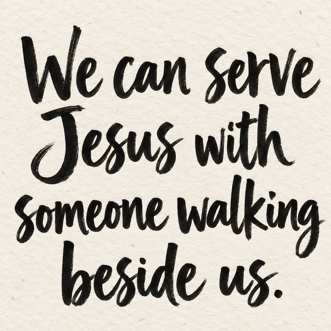 Black brush lettering on ivory handmade paper: “We can serve Jesus with someone walking beside us.”