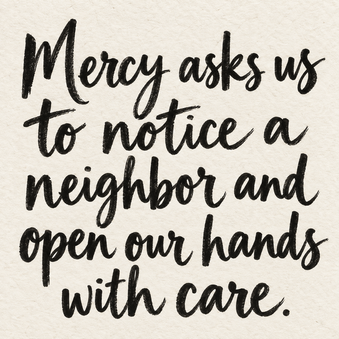 Black brush lettering on ivory handmade paper: “Mercy asks us to notice a neighbor and open our hands with care.”