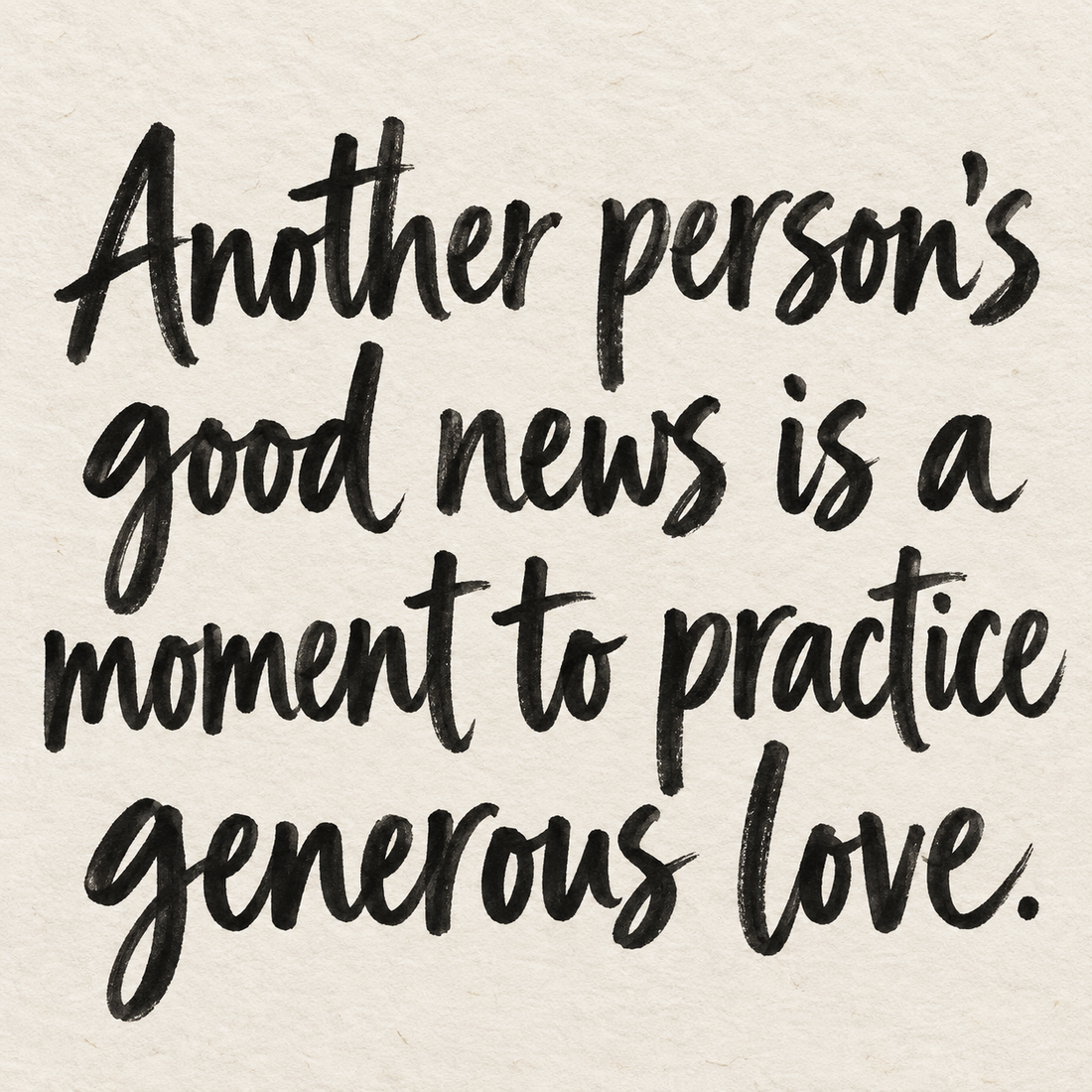 Black brush lettering on ivory handmade paper: “Another person’s good news is a moment to practice generous love.”