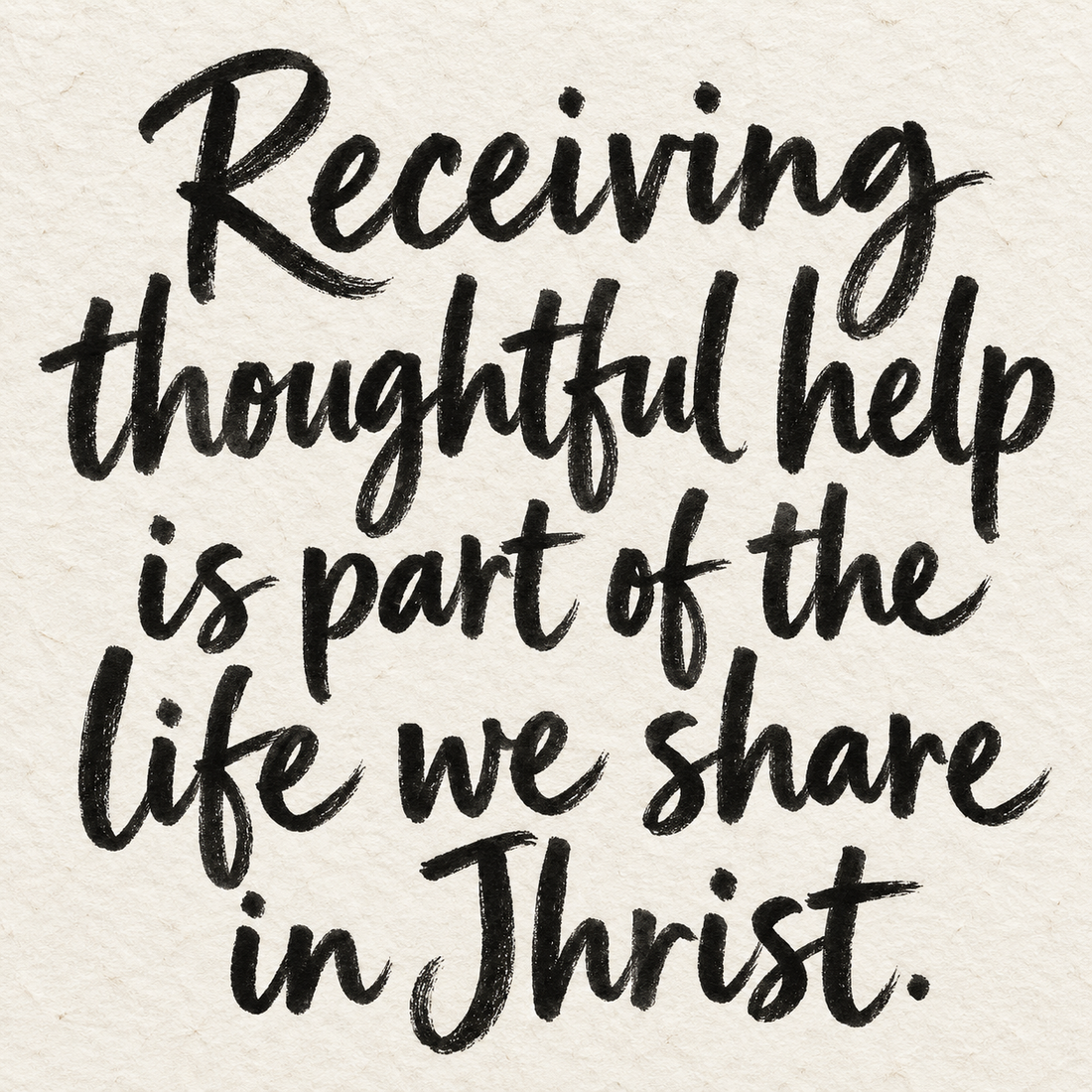 Black brush lettering on ivory handmade paper: “Receiving thoughtful help is part of the life we share in Christ.”