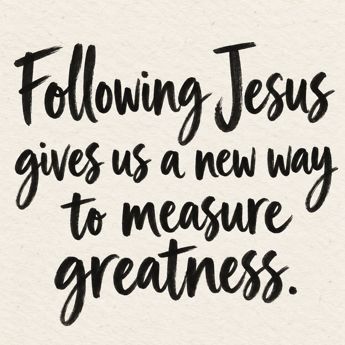 Black brush lettering on ivory handmade paper: “Following Jesus gives us a new way to measure greatness.”