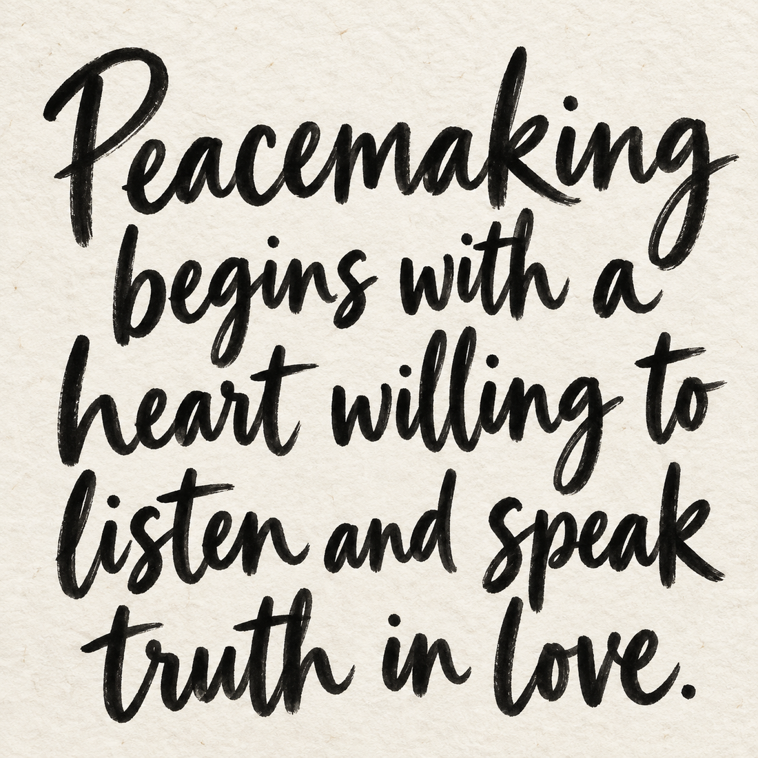 Black brush lettering on ivory handmade paper: “Peacemaking begins with a heart willing to listen and speak truth in love.”