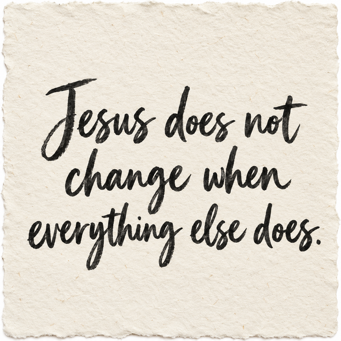 Handwritten artwork on ivory handmade paper reading Jesus does not change when everything else does.