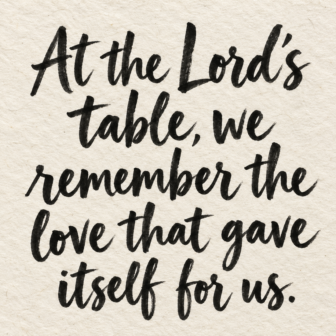Black brush lettering on ivory handmade paper: “At the Lord’s table, we remember the love that gave itself for us.”